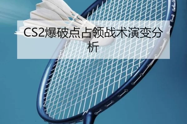 CS2爆破点占领战术演变分析