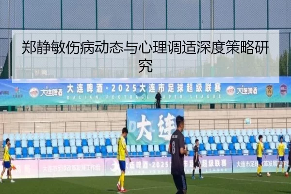 郑静敏伤病动态与心理调适深度策略研究